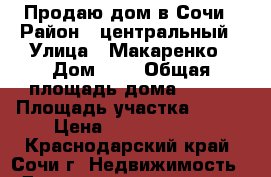 Продаю дом в Сочи › Район ­ центральный › Улица ­ Макаренко › Дом ­ 6 › Общая площадь дома ­ 220 › Площадь участка ­ 160 › Цена ­ 14 500 000 - Краснодарский край, Сочи г. Недвижимость » Дома, коттеджи, дачи продажа   . Краснодарский край,Сочи г.